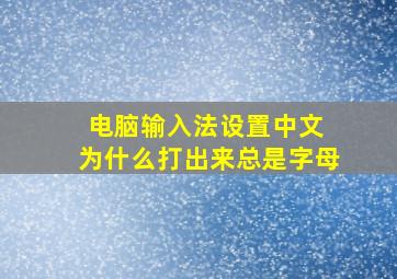 电脑输入法设置中文 为什么打出来总是字母